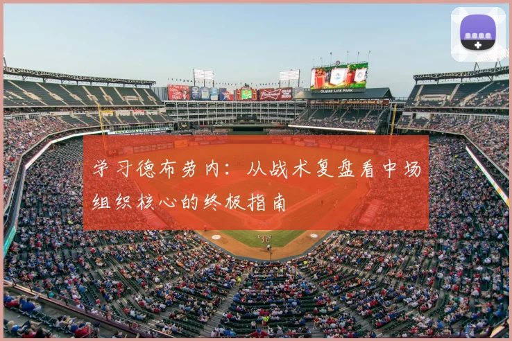 学习德布劳内：从战术复盘看中场组织核心的终极指南