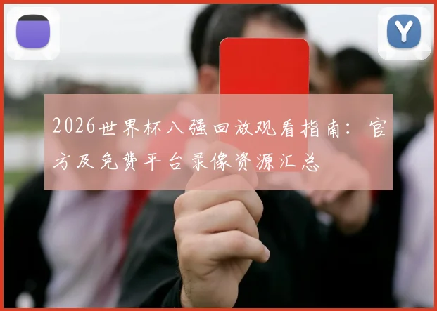 2026世界杯八强回放观看指南:官方及免费平台录像资源汇总