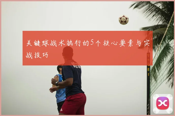 关键球战术执行的5个核心要素与实战技巧
