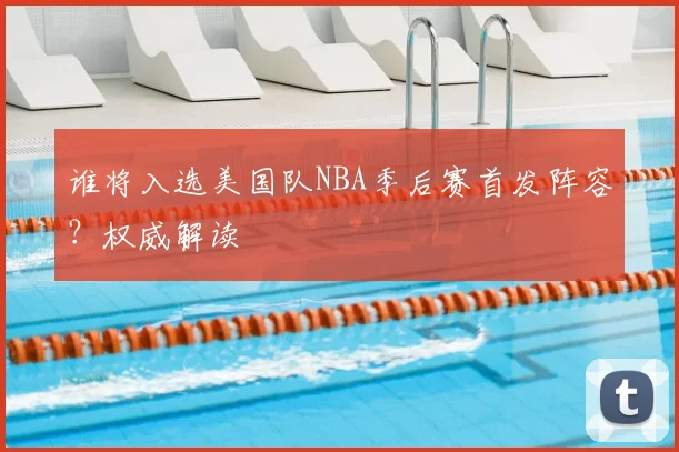 谁将入选美国队NBA季后赛首发阵容?权威解读