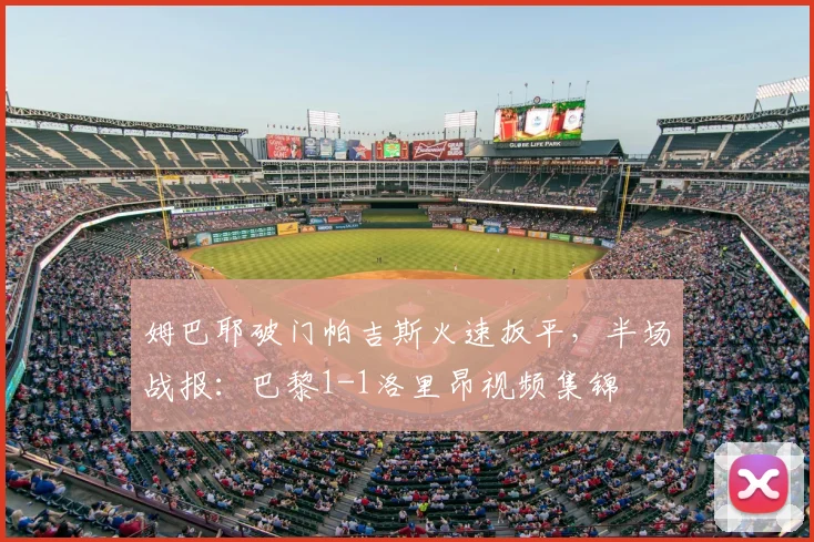 姆巴耶破门帕吉斯火速扳平,半场战报:巴黎1-1洛里昂视频集锦