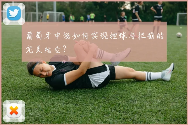 葡萄牙中场如何实现控球与拦截的完美结合？