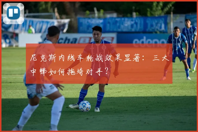 尼克斯内线车轮战效果显著：三大中锋如何拖垮对手？