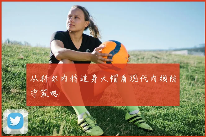 从科尔内特追身大帽看现代内线防守策略
