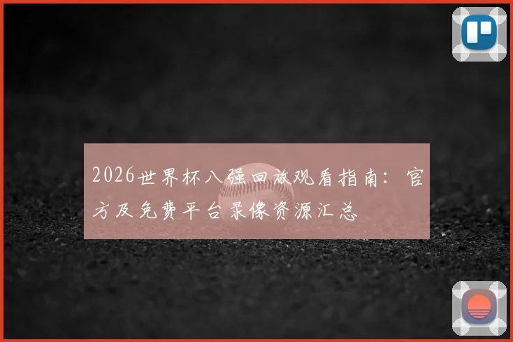 2026世界杯八强回放观看指南：官方及免费平台录像资源汇总