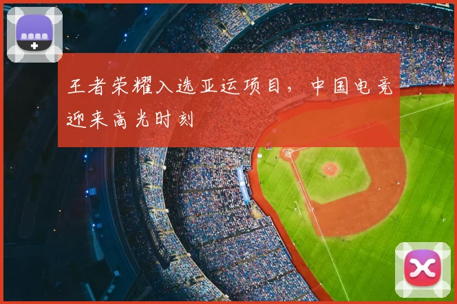 王者荣耀入选亚运项目,中国电竞迎来高光时刻