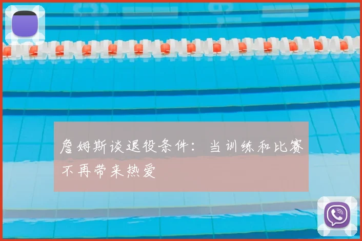 詹姆斯谈退役条件:当训练和比赛不再带来热爱