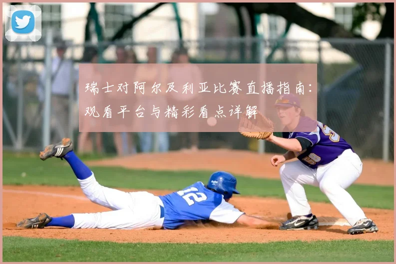 瑞士对阿尔及利亚比赛直播指南：观看平台与精彩看点详解