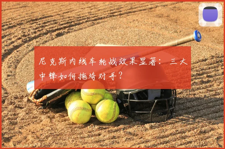 尼克斯内线车轮战效果显著：三大中锋如何拖垮对手？