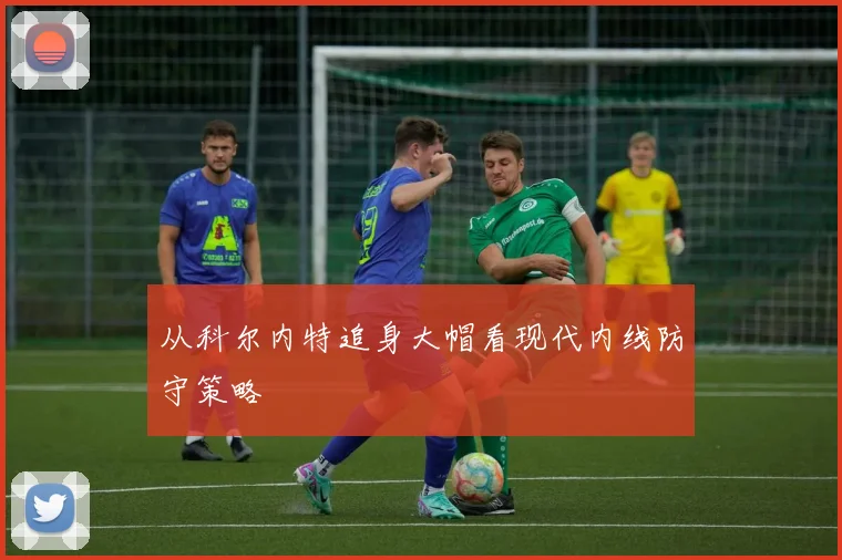 从科尔内特追身大帽看现代内线防守策略