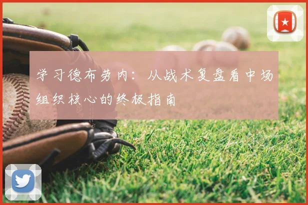 学习德布劳内:从战术复盘看中场组织核心的终极指南