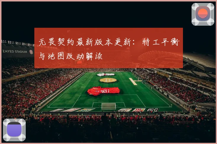 无畏契约最新版本更新：特工平衡与地图改动解读